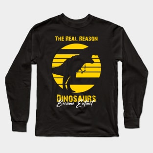 the real reason dinosaurs became extinct Long Sleeve T-Shirt